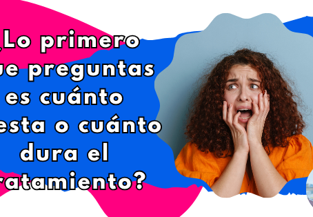 ¿Lo primero que preguntas es cuánto cuesta o cuánto dura el tratamiento?