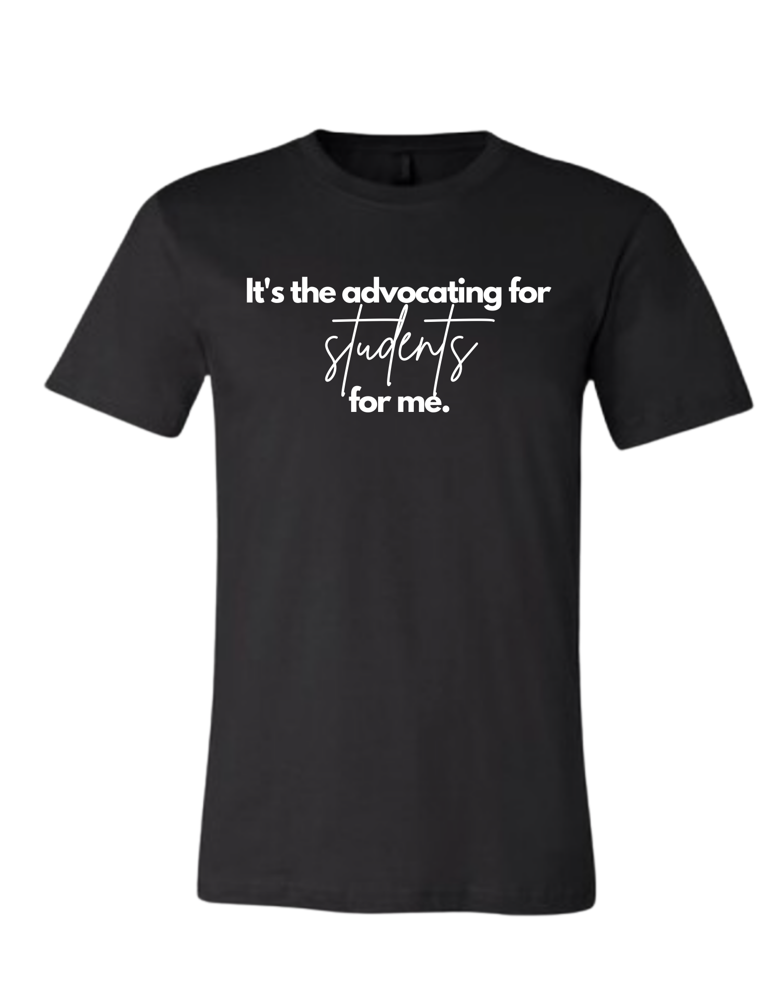 It's the Advocating for Students for Me T-shirt