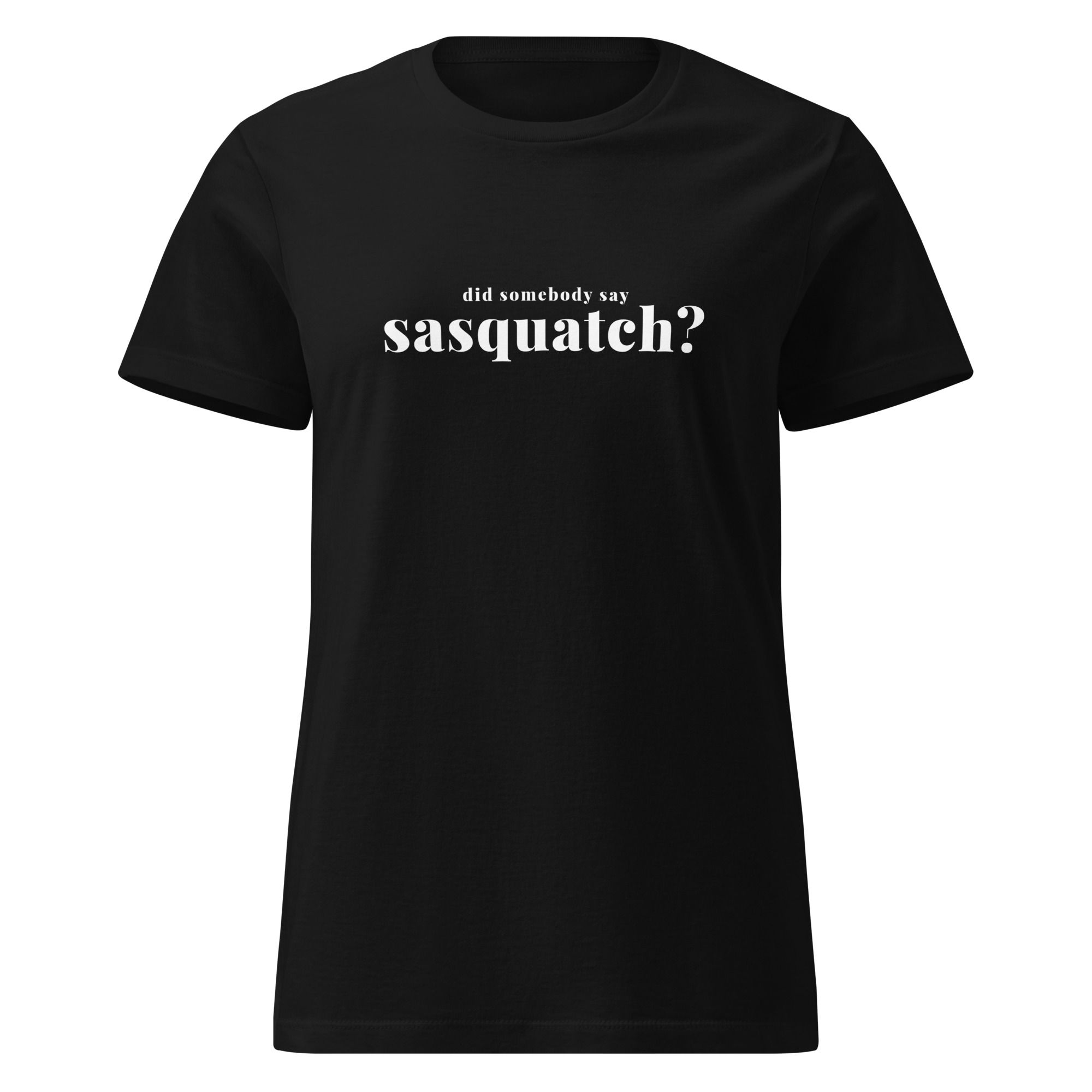 Did Somebody Say Sasquatch White Text - Women’s basic softstyle t-shirt
