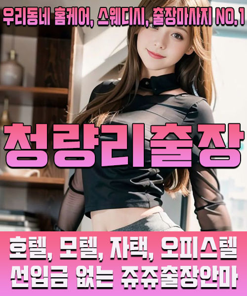 우리동네 1등 청량리출장안마, 후불제 전문 출장마사지 쥬쥬