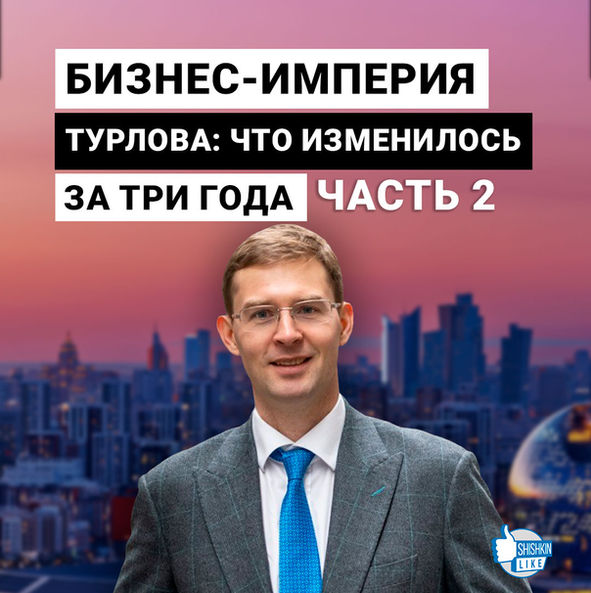 Бизнес-империя Турлова: что изменилось за три года. Часть вторая