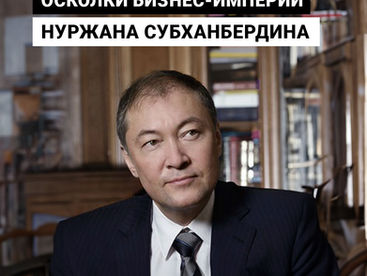 Осколки бизнес-империи Нуржана Субханбердина