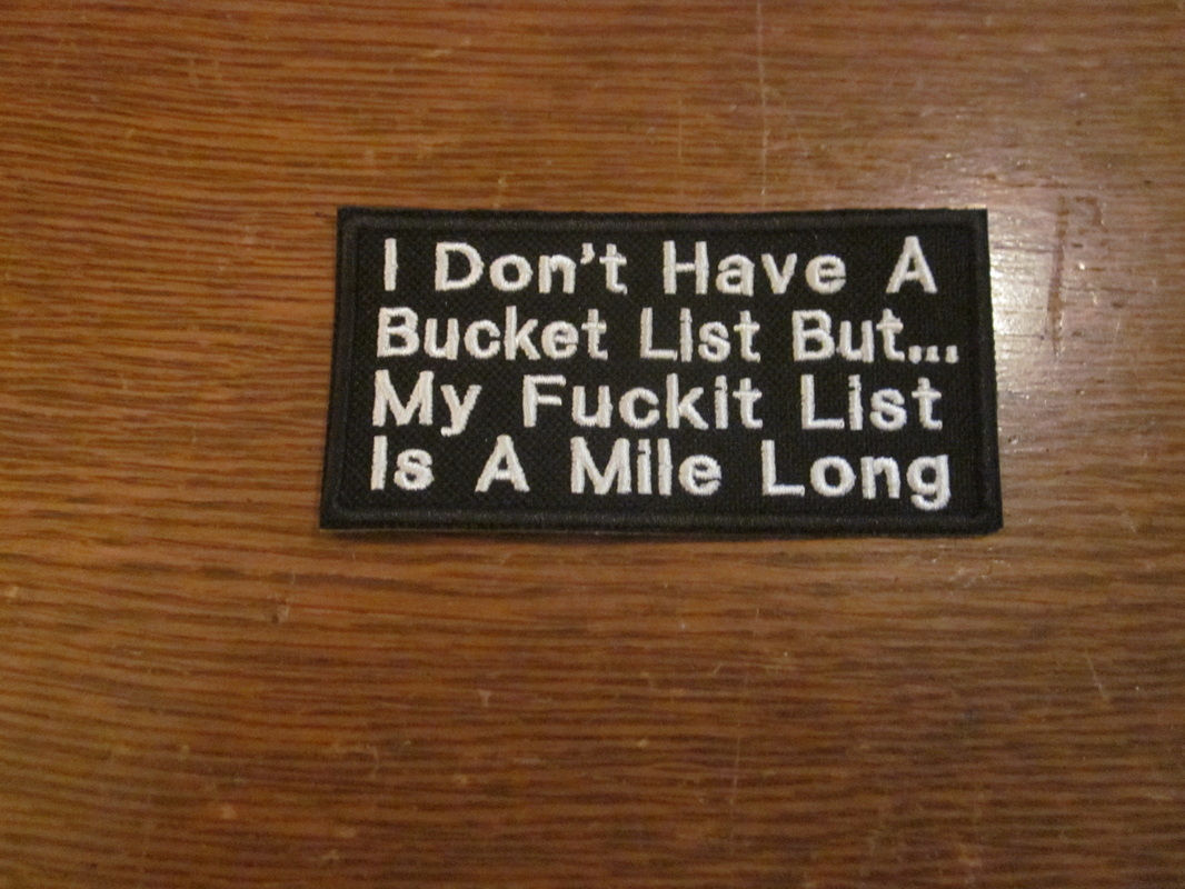 I DON'T HAVE A BUCKET LIST...FUCKIT LIST PATCH