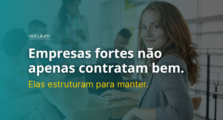 Empresas fortes não apenas contratam bem. Elas estruturam para manter.