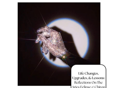Life Changes, Upgrades, & Lessons: Reflections On The Aries Eclipse ☌ Chiron 
