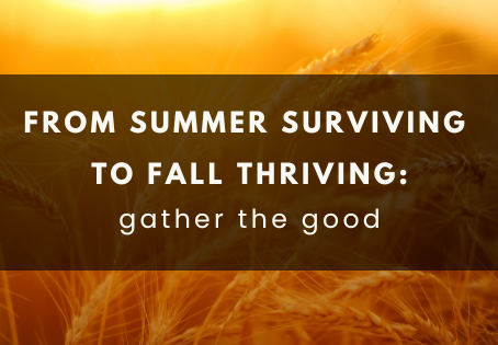 From Summer Surviving to Fall Thriving: gather what's good