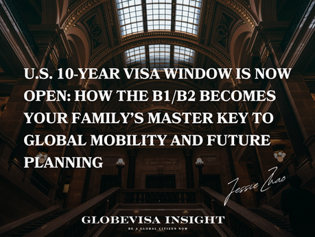 U.S. 10-Year Visa Window is Now Open: How the B1/B2 Becomes Your Family’s Master Key to Global Mobility and Future Planning
