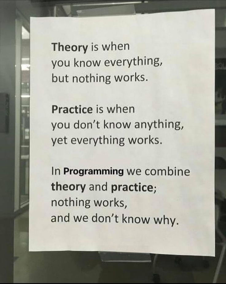 Theory is when you know everything but nothing works