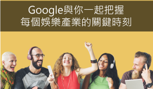 Google與你一起把握每個娛樂產業的關鍵時刻
