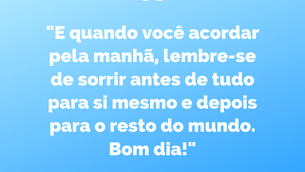 "E quando você acordar pela manhã, lembre-se de sorrir antes de tudo para si mesma e depois..."
