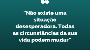 "Não existe uma situação desesperadora. Todas as circunstâncias da sua vida podem mudar"