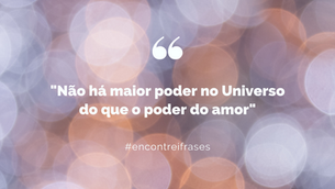 "Não há maior poder no Universo do que o poder do amor"