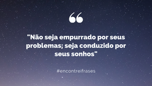 "Não seja empurrado por seus problemas; seja conduzido por seus sonhos"