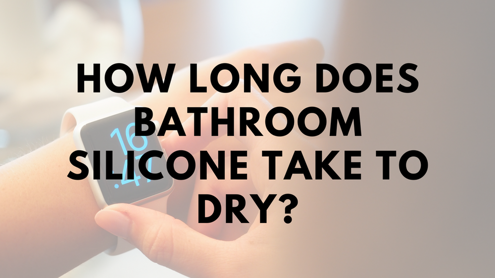 How Long Does Bathroom Silicone Take To Dry?