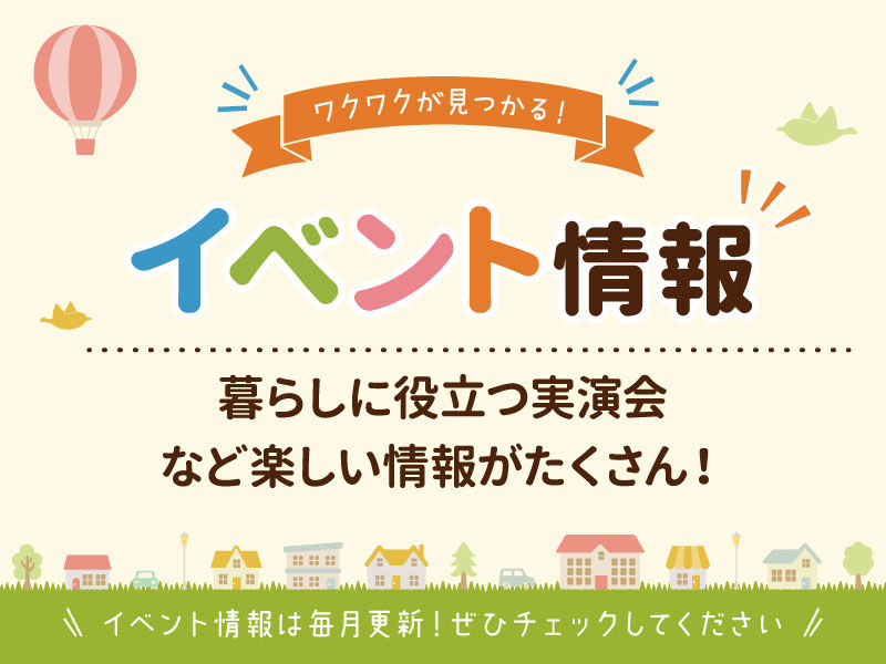 暮らしに役立つ実演会・相談会や楽しいイベント情報をご紹介します。