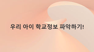 우리 아이 학교정보 파악하기!