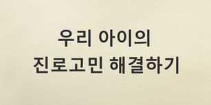 우리 아이의 진로고민 해결하기