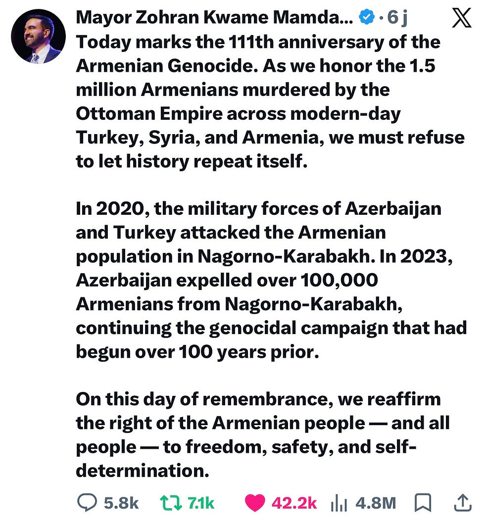 On April 24, 2026, New York Mayor Zohran Mamdani tweeted about the ongoing genocide against Armenians from 1915 to 2023, which included the ethnic cleansing in Nagorno-Karabakh.