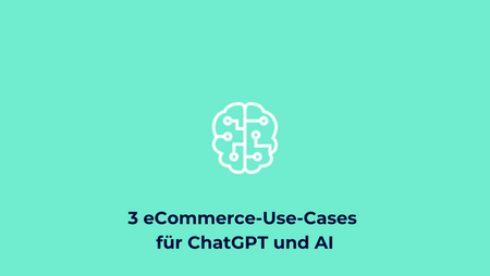 Wie können Online-Shops ChatGPT einsetzen? 3 eCommerce-Use-Cases für ChatGPT und AI