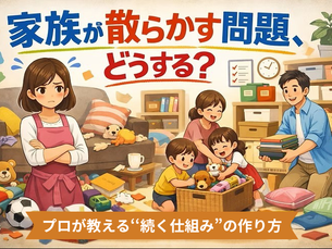 家族が散らかす問題、どうする?プロが教える“続く仕組み”の作り方