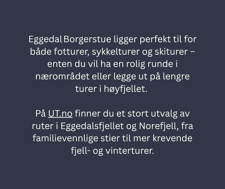 Eggedal Borgerstue ligger perfekt til for både fotturer, sykkelturer og skiturer – enten du vil ha en rolig runde i nærområdet eller legge ut på lengre turer i høyfjellet. På UT.no finner du et stort utvalg av ruter i Eggedalsfjellet og Norefjell, fra familievennlige stier til mer krevende fjell- og vinterturer.