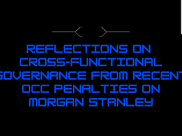 Reflections on Cross-Functional Governance from recent OCC penalties on Morgan Stanley
