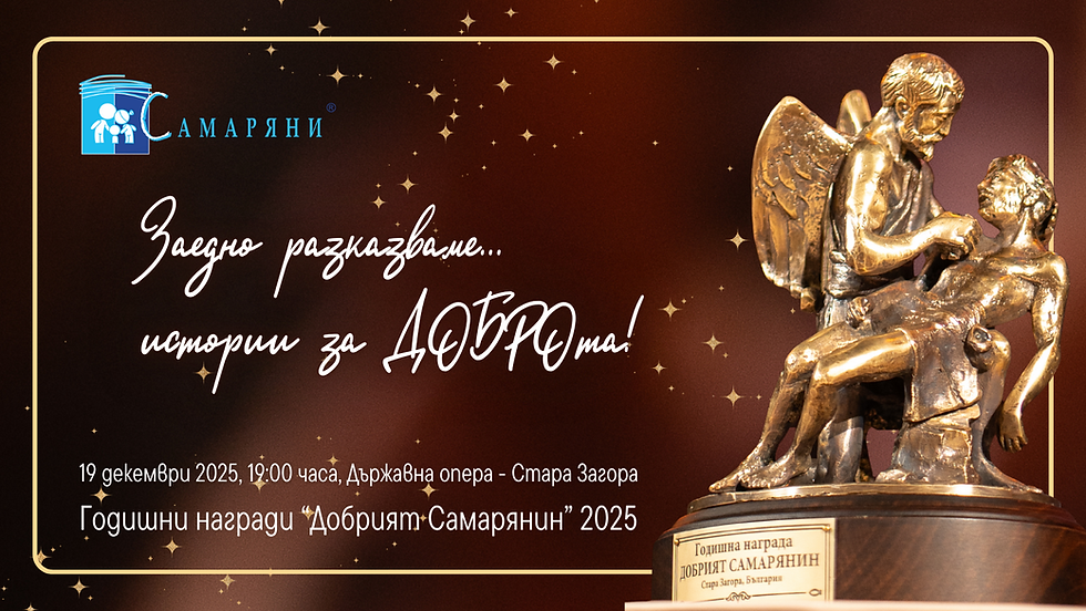 Днес, повече от всякога преди, край нас има подвизи и е време те да бъдат разказани и показани! На добротворците е определено да ги извършат, а на нас – да ги отличим и предадем на бъдещите поколения!
В контекста на културно-историческото наследство на самарянските дружества, работили на територията на регион Стара Загора, Сдружение “Самаряни” и нашите партньори, желаем отново да предизвикаме и мотивираме хората около нас да отличат и номинират съвременните примери на проява на доброта, отстояване на ценности и добродетели, особено, при оказване на помощ и подкрепа на хора, изпаднали в тежка житейска ситуация или беда.
Възможността за номиниране на добротворци ще продължи до 10.11.2025 г. (понеделник), включително, а Церемонията по връчването на Годишните награди “Добрият Самарянин“ ще се проведе на 19.12.2024 г. (петък), от 19:00 часа, в Държавна опера - Стара Загора, под мотото “Заедно разказваме… истории за ДОБРОта!”.
Номинации се приемат в пощата на доброто: dobro@samaritans.bg, както и лично на адрес: гр. Стара Загора, ул. "Патриарх Евтимий" № 57, в Централното управление на Сдружение "Самаряни“ или в специалната пощенска кутия на доброто, позициониранa на сградата на Централна поща - гр. Стара Загора.
Инициативата за номиниране на добротворците в нашето съвремие и отличаването им чрез връчване на Годишните награди “Добрият Самарянин”, стартира през 2011 г. и оттогава се провежда всяка следваща година на територията на област Стара Загора. Чрез нея се търсят и отличават отделни личности, които получават високо обществено признание за извършен от тях жест на добротворство към отделен човек или група хора, изпаднали в тежка житейска ситуация или беда. Големият финал на това значимо за региона културно-историческо събитие, традиционно се провежда всяка година, около 14. декември – датата на създаването на Сдружение „Самаряни“.