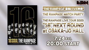 『THE RAMPAGE LIVE TOUR 2023 “16” NEXT ROUND at OSAKA-JO HALL』WATCH PARTY
