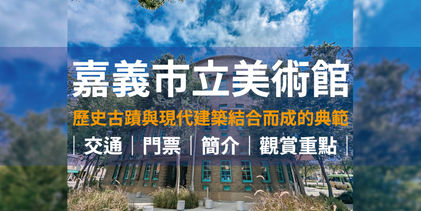 【嘉義市立美術館】古蹟與現代融合的美術館|舊古蹟化身為現代美術館|門票、交通、簡介、歷史、觀賞重點、預約導覽|嘉義景點推薦