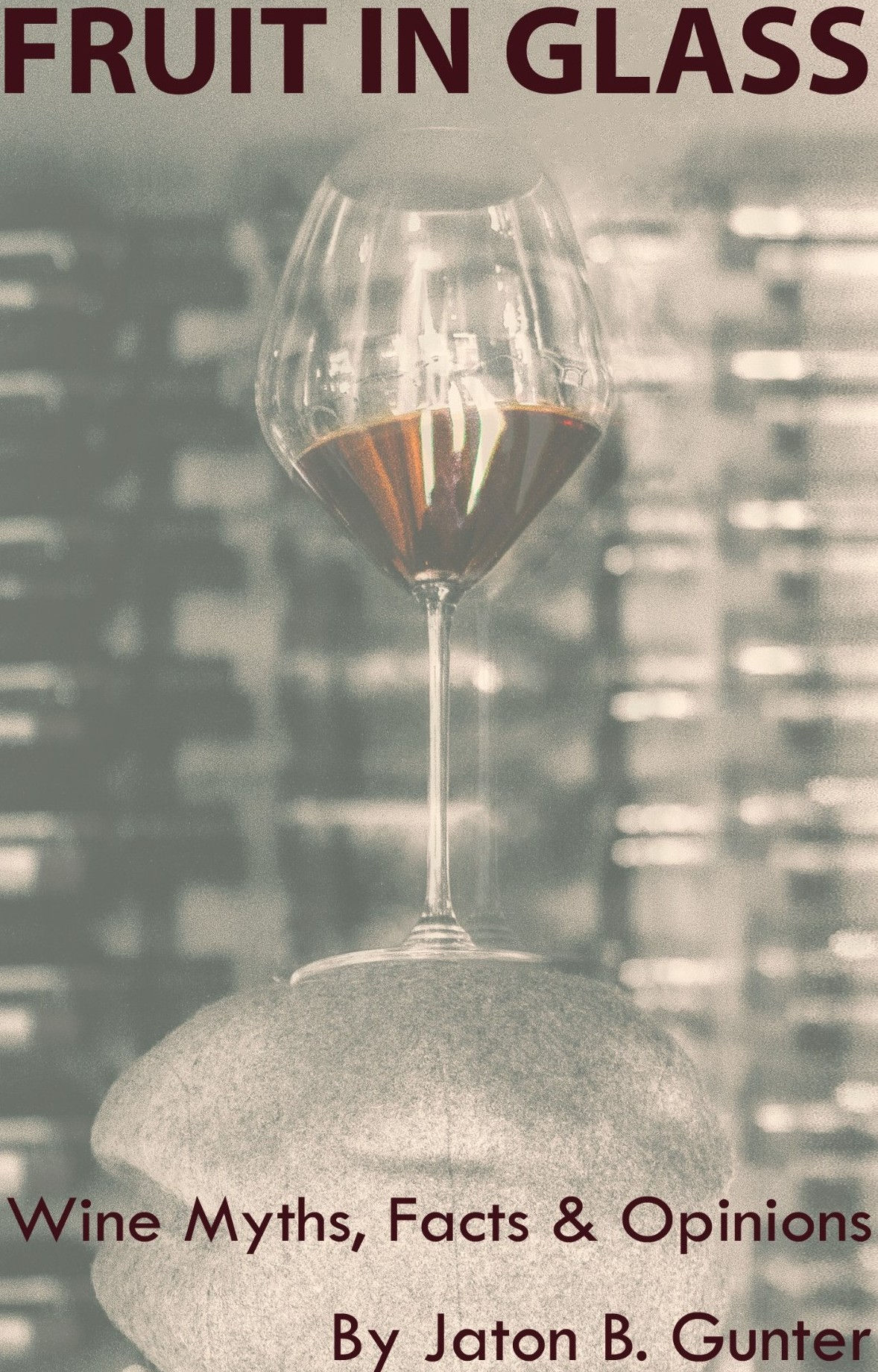 Fruit In Glass: Wine Myths, Facts & Opinions