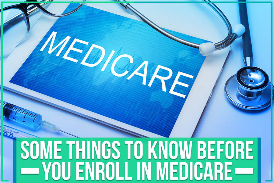 Some Things To Know Before You Enroll In Medicare