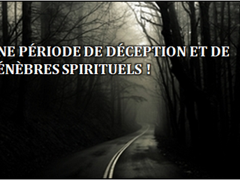 UNE PÉRIODE DE DÉCEPTION ET DE TÉNÈBRES SPIRITUELS !