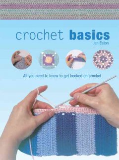 Crochet basics : all you need to know to get hooked on crochet