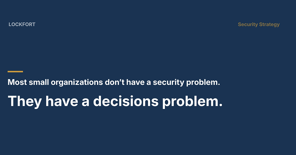 Most Small Organizations Don't Have a Security Problem. They Have a Decisions Problem.