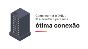 Como manter o DNS e IP automático para uma ótima conexão
