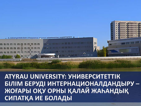 Atyrau University: университеттік білім беруді интернационалдандыру – жоғары оқу орны қалай жаһандық сипатқа ие болады