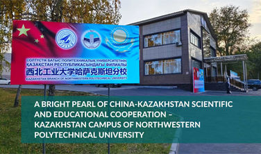 A Bright Pearl of China-Kazakhstan Scientific and Educational Cooperation – Kazakhstan Campus of Northwestern Polytechnical University