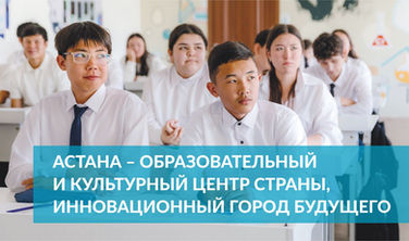Астана – образовательный и культурный центр страны, инновационный город будущего