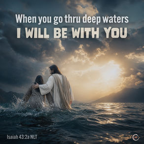 When you go through deep waters, I will be there with you.
Isaiah 43:2a NLT