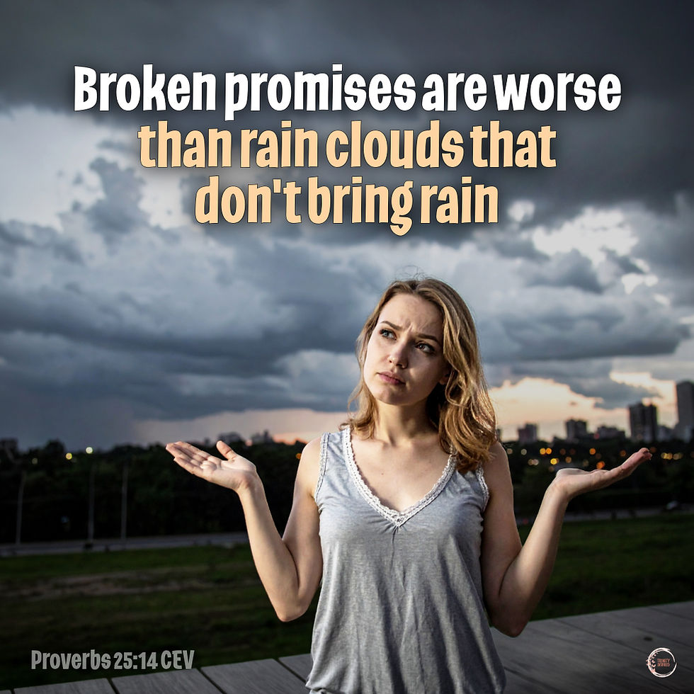 Broken promises are worse than rain clouds that don't bring rain.
â€â€Proverbs‬ â€25‬:â€14‬ â€CEV‬‬