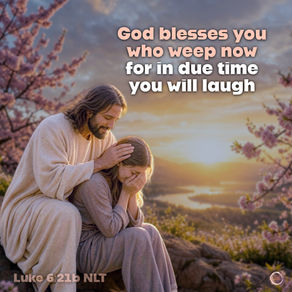 God blesses you who weep, for in due time you will laugh. Luke 6:21b NLT