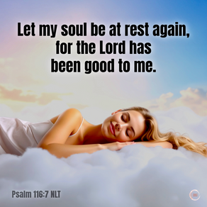 Let my soul be at rest again, for the Lord has been good to me.
‭‭Psalms‬ ‭116‬:‭7‬ ‭NLT‬