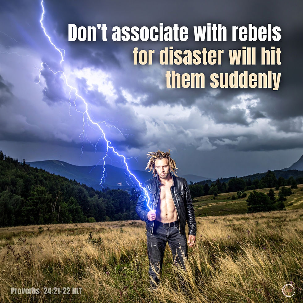 Don’t associate with rebels, for disaster will hit them suddenly.
Proverbs 24:21-22 NLT