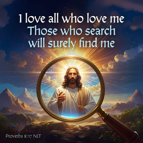 I love all who love me. Those who search will surely find me.
‭‭Proverbs‬ ‭8‬:‭17‬ ‭NLT‬‬