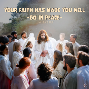 YOUR FAITH HAS MADE YOU WELL ~GO IN PEACE~
LUKE 8:48 NLT