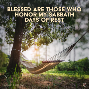 BLESSED ARE THOSE WHO HONOR MY SABBATH
DAYS OF REST
ISAIAH 56:2 NLT