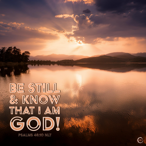 BE STILL & KNOW
THAT I AM GOD!
PSALMS 46:10 NLT