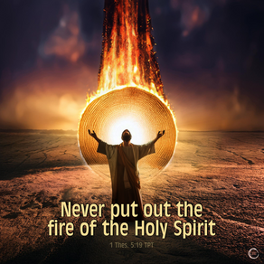 Never put out the fire of the Holy Spirit
1 Thes. 5:19 TPT