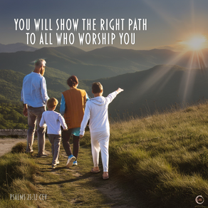 YOU WILL SHOW THE RIGHT PATH TO ALL WHO WORSHIP YOU
PSALMS 25.12 CEV