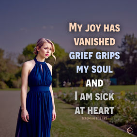 My joy has vanished, grief grips my soul and I am sick at heart. Jeremiah 8:18 TPT